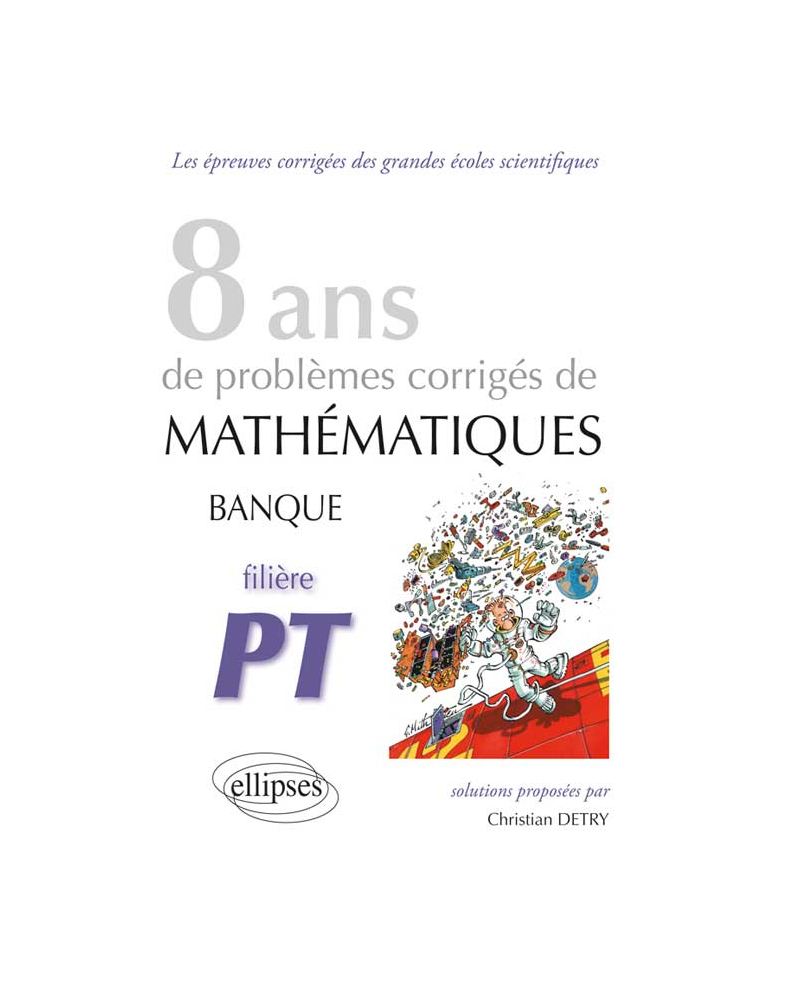 Mathématiques Banque PT - 8 ans de problèmes corrigés de 2005 à 2012
