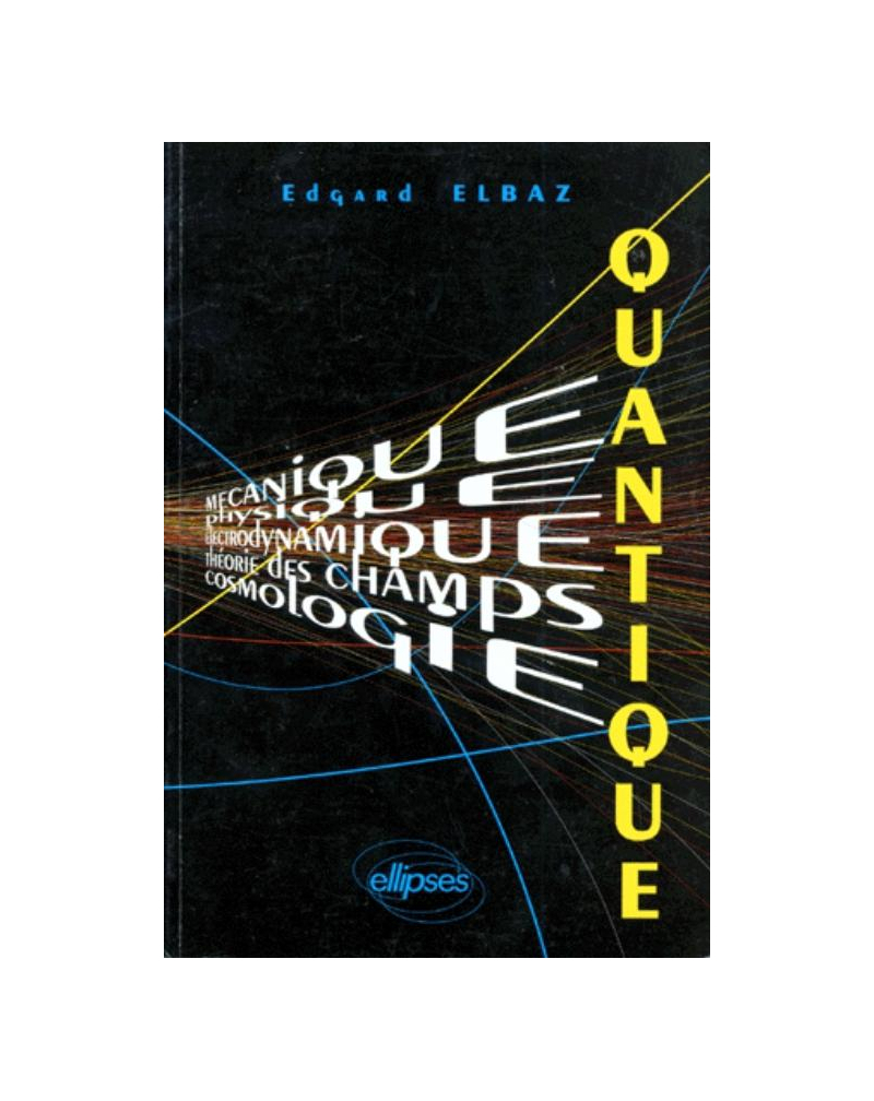 Quantique (Mécanique - Physique - Électrodynamique - Théorie des champs - Cosmologie) Cours