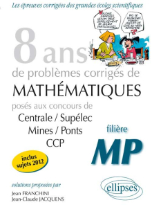 8 années de sujets corrigés en posés aux concours Centrale/Supélec, Mines/Ponts et CCP corrigés pour les MP
