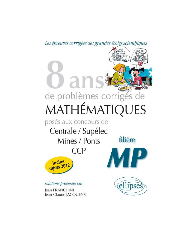 8 années de sujets corrigés en posés aux concours Centrale/Supélec, Mines/Ponts et CCP corrigés pour les MP
