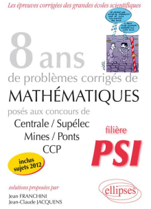 8 années de sujets corrigés posés aux concours Centrale/Supélec, Mines/Ponts et CCP corrigés pour les PSI