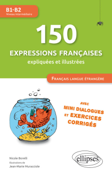 150 expressions françaises expliquées et illustrées. FLE (Français langue étrangère) - Mini-dialogues et exercices corrigés (niveau intermédiaire) (B1-B2)
