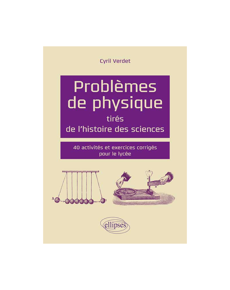 Problèmes de physique tirés de l`histoire des sciences - 40 activités et exercices corrigés pour le lycée
