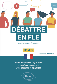 Débattre en FLE. Toutes les clés pour argumenter et exprimer son opinion en français avec précision et efficacité. B1-C2 (Français langue étrangère)