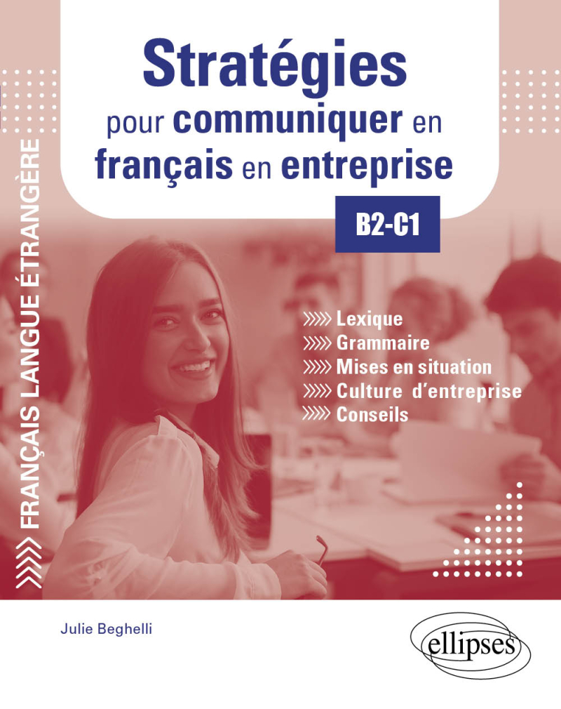 FLE. Stratégies pour communiquer en français en entreprise. B2-C1 (Français langue étrangère) - Lexique, grammaire, mises en situation, culture d'entreprise, conseils