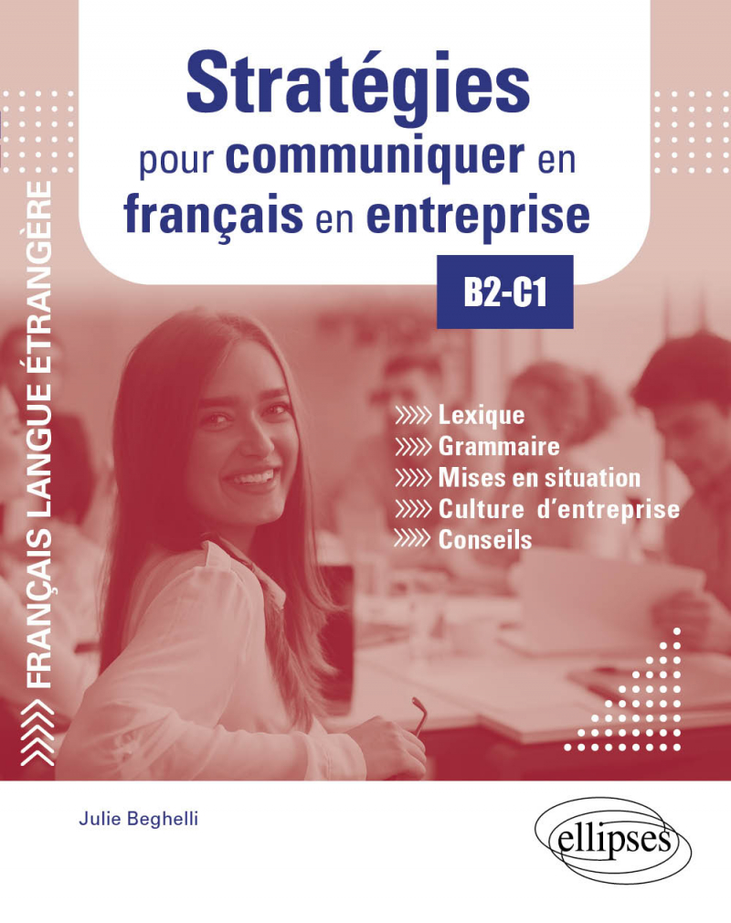 FLE. Stratégies pour communiquer en français en entreprise. B2-C1 (Français langue étrangère) - Lexique, grammaire, mises en situation, culture d'entreprise, conseils