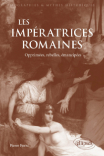 Les Impératrices romaines - Opprimées, rebelles, émancipées (27 avant J.-C.-235 après J.-C)