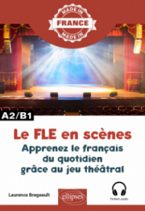 Le FLE en scènes - Apprenez le français du quotidien grâce au jeu théâtral - A2-B1