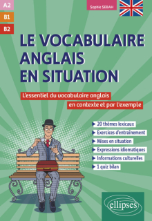 Le vocabulaire anglais en situation (A2-B1-B2) - L'essentiel du vocabulaire anglais en contexte et par l'exemple