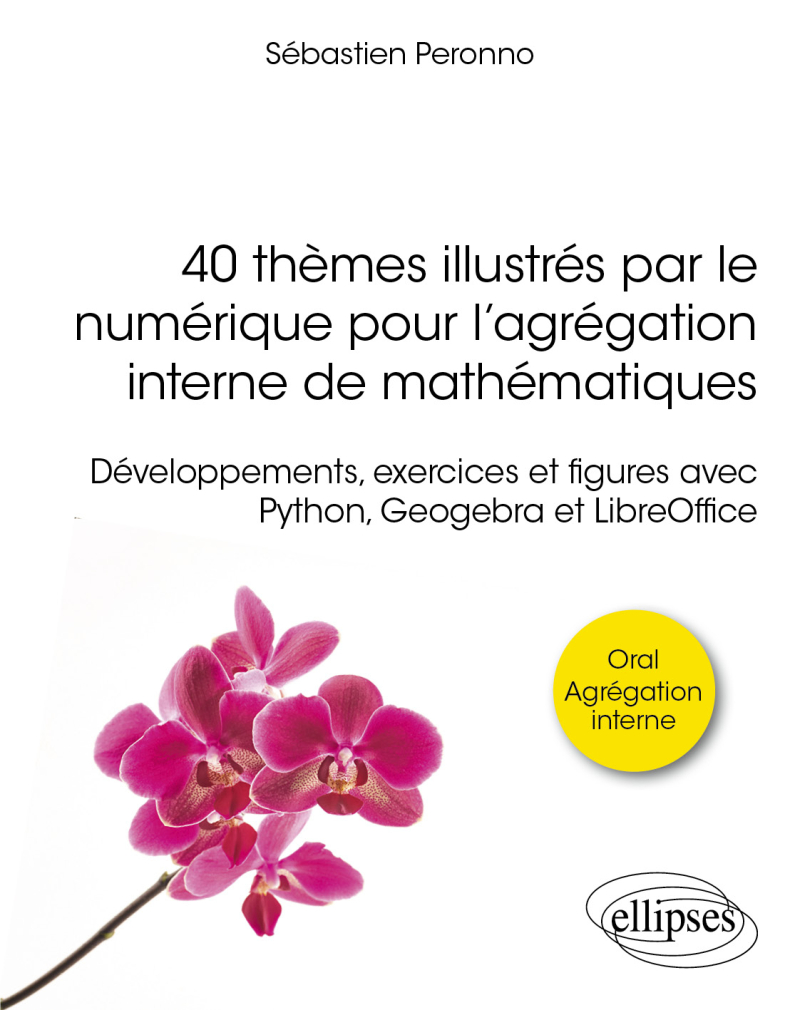 40 thèmes illustrés par le numérique pour l’agrégation interne de mathématiques - Développements, exercices et figures avec Python, Geogebra et LibreOffice